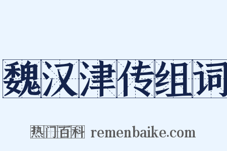 魏汉津传组词是什么意思的图片